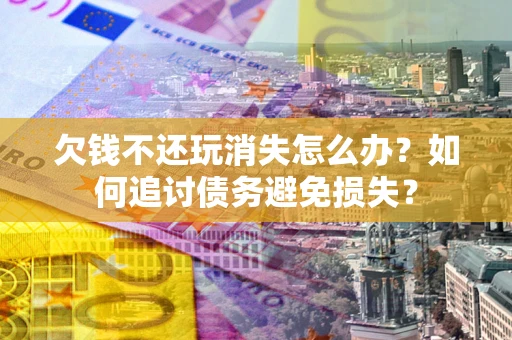武汉欠钱不还玩消失怎么办？如何追讨债务避免损失？