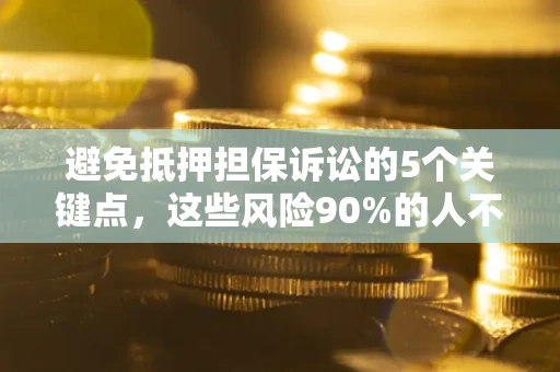 武汉避免抵押担保诉讼的5个关键点，这些风险90%的人不知道！