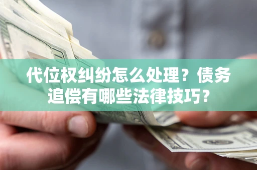 武汉代位权纠纷怎么处理？债务追偿有哪些法律技巧？