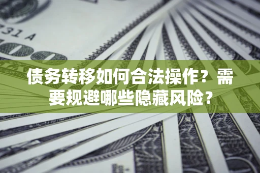 武汉债务转移如何合法操作？需要规避哪些隐藏风险？
