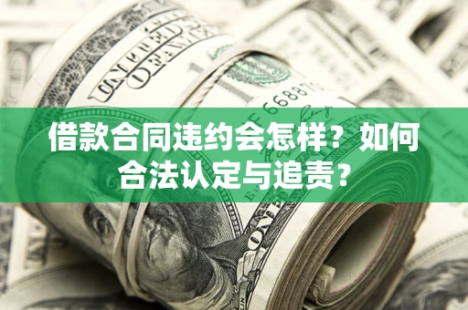 武汉借款合同违约会怎样？如何合法认定与追责？