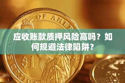 武汉应收账款质押风险高吗？如何规避法律陷阱？