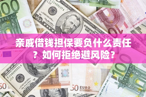 武汉亲戚借钱担保要负什么责任？如何拒绝避风险？