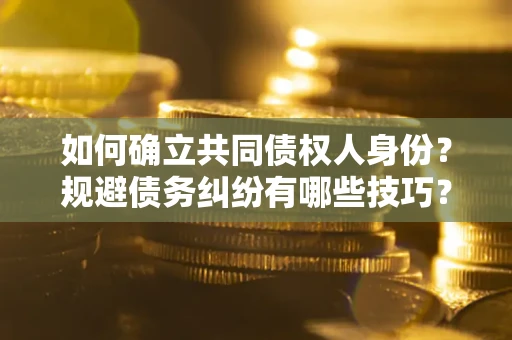 武汉如何确立共同债权人身份？规避债务纠纷有哪些技巧？