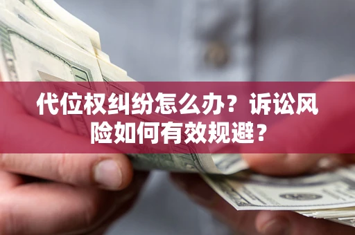 武汉代位权纠纷怎么办？诉讼风险如何有效规避？