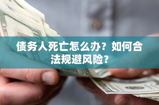 武汉债务人死亡怎么办？如何合法规避风险？