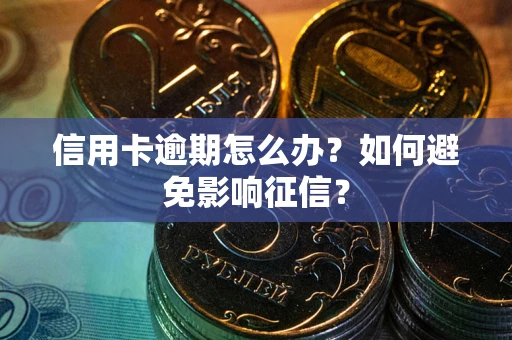 武汉信用卡逾期怎么办？如何避免影响征信？