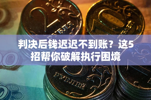 武汉判决后钱迟迟不到账？这5招帮你破解执行困境