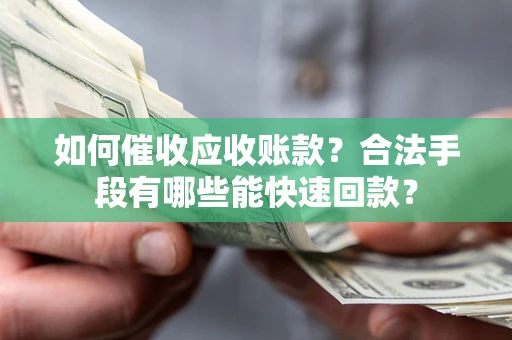 武汉如何催收应收账款？合法手段有哪些能快速回款？