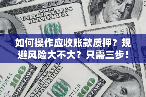 武汉如何操作应收账款质押？规避风险大不大？只需三步！