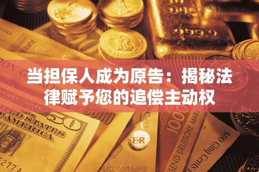 武汉当担保人成为原告：揭秘法律赋予您的追偿主动权