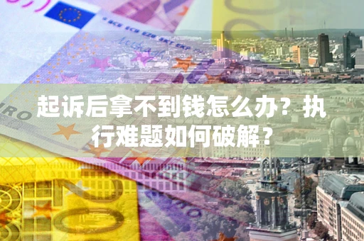 武汉起诉后拿不到钱怎么办?执行难题如何破解? 武汉起诉后拿不到钱怎么办?执行难题如何破解?