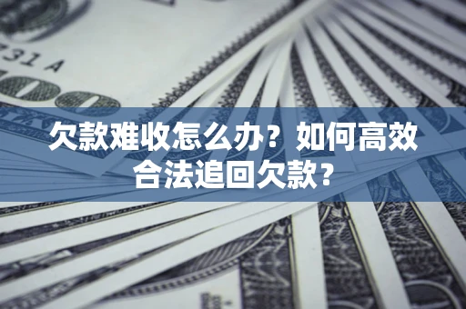 武汉欠款难收怎么办？如何高效合法追回欠款？