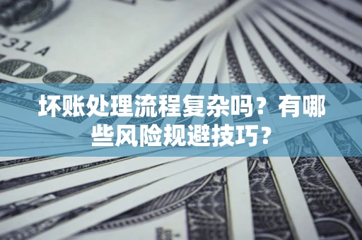 武汉坏账处理流程复杂吗？有哪些风险规避技巧？
