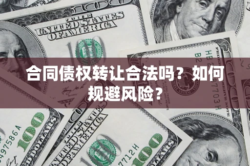 武汉合同债权转让合法吗？如何规避风险？
