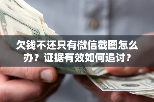 武汉欠钱不还只有微信截图怎么办？证据有效如何追讨？