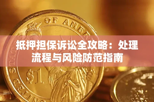 武汉抵押担保诉讼全攻略：处理流程与风险防范指南