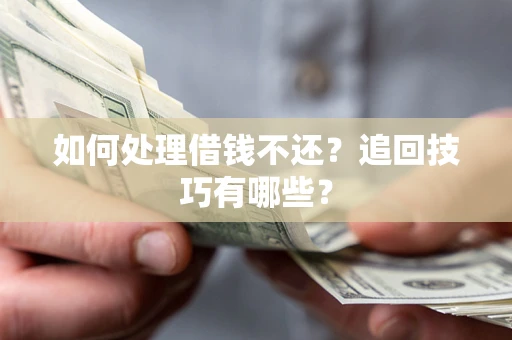 武汉如何处理借钱不还？追回技巧有哪些？