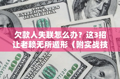 武汉欠款人失联怎么办？这3招让老赖无所遁形（附实战技巧）