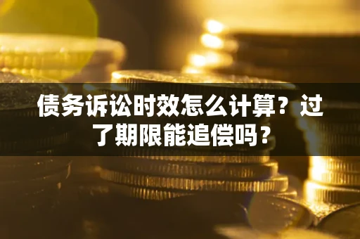 武汉债务诉讼时效怎么计算？过了期限能追偿吗？