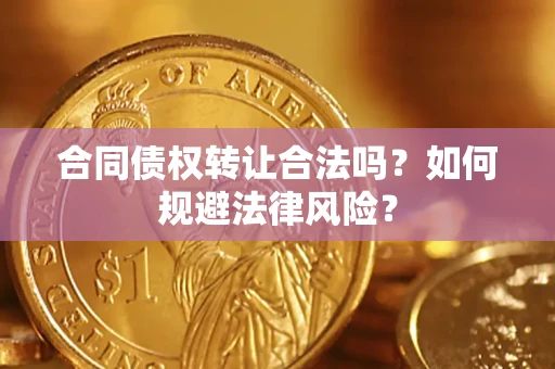 武汉合同债权转让合法吗？如何规避法律风险？