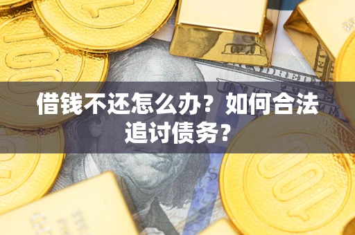 武汉借钱不还怎么办？如何合法追讨债务？