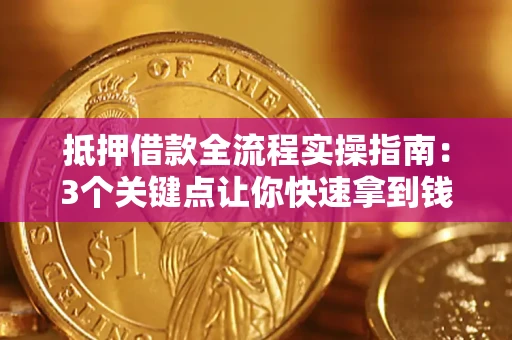 武汉抵押借款全流程实操指南：3个关键点让你快速拿到钱