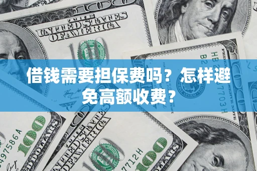武汉借钱需要担保费吗？怎样避免高额收费？