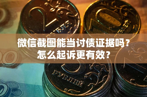 武汉微信截图能当讨债证据吗？怎么起诉更有效？