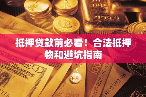 武汉抵押贷款前必看！合法抵押物和避坑指南