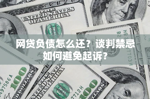 武汉网贷负债怎么还？谈判禁忌如何避免起诉？