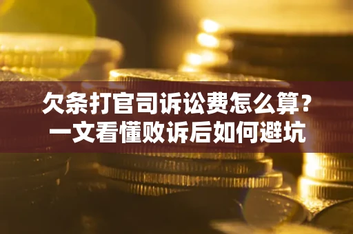 武汉欠条打官司诉讼费怎么算？一文看懂败诉后如何避坑