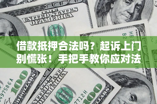 武汉借款抵押合法吗？起诉上门别慌张！手把手教你应对法律程序
