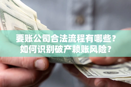 武汉要账公司合法流程有哪些？如何识别破产赖账风险？