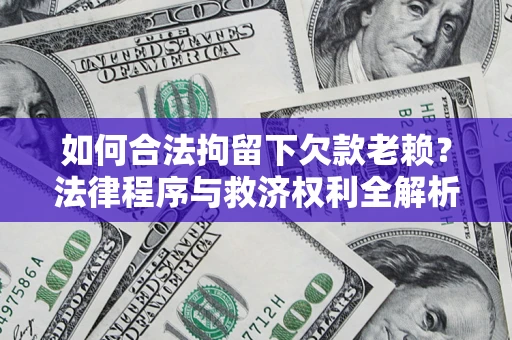武汉如何合法拘留下欠款老赖？法律程序与救济权利全解析