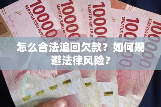 武汉怎么合法追回欠款？如何规避法律风险？