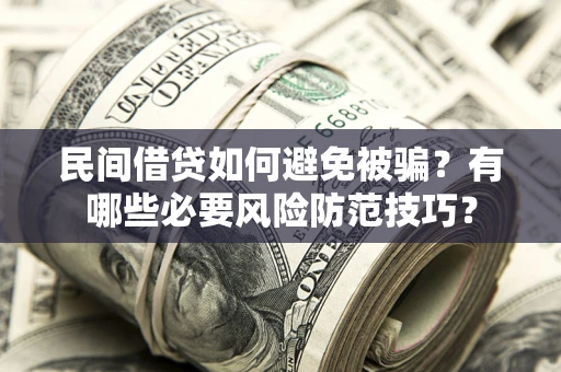武汉民间借贷如何避免被骗？有哪些必要风险防范技巧？