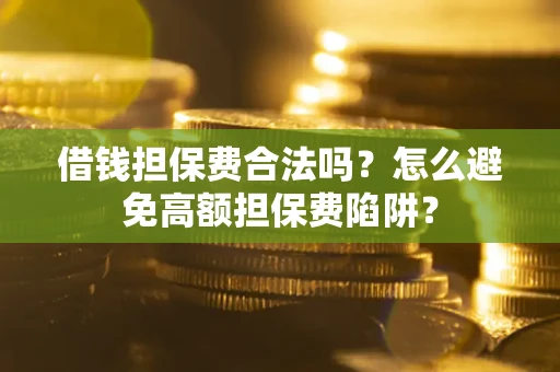 武汉借钱担保费合法吗？怎么避免高额担保费陷阱？