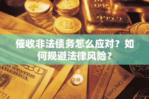 武汉催收非法债务怎么应对？如何规避法律风险？