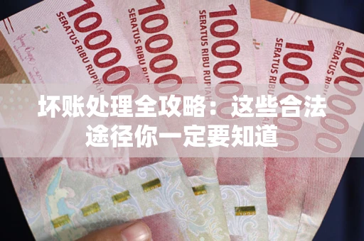 武汉坏账处理全攻略：这些合法途径你一定要知道