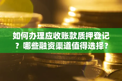 武汉如何办理应收账款质押登记？哪些融资渠道值得选择？