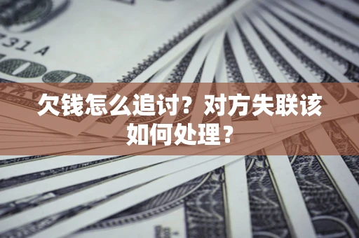 武汉欠钱怎么追讨？对方失联该如何处理？