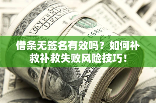 武汉借条无签名有效吗？如何补救补救失败风险技巧！