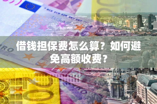 武汉借钱担保费怎么算？如何避免高额收费？