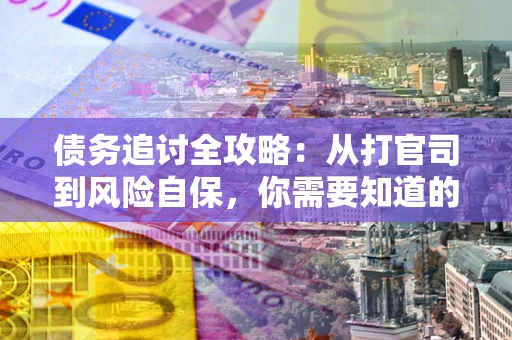 武汉债务追讨全攻略：从打官司到风险自保，你需要知道的法律智慧
