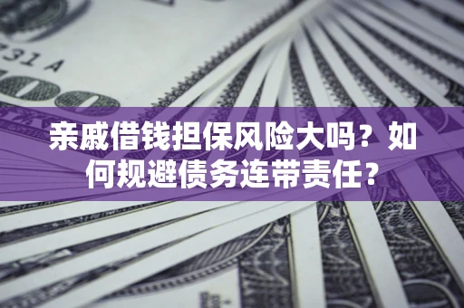 武汉亲戚借钱担保风险大吗？如何规避债务连带责任？
