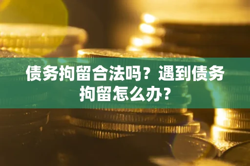 武汉债务拘留合法吗？遇到债务拘留怎么办？