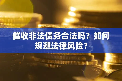 武汉催收非法债务合法吗？如何规避法律风险？