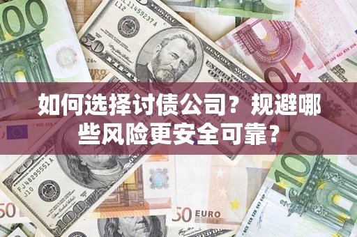 武汉如何选择讨债公司？规避哪些风险更安全可靠？