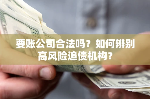 武汉要账公司合法吗？如何辨别高风险追债机构？